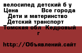 велосипед детский б/у › Цена ­ 3 000 - Все города Дети и материнство » Детский транспорт   . Томская обл.,Кедровый г.